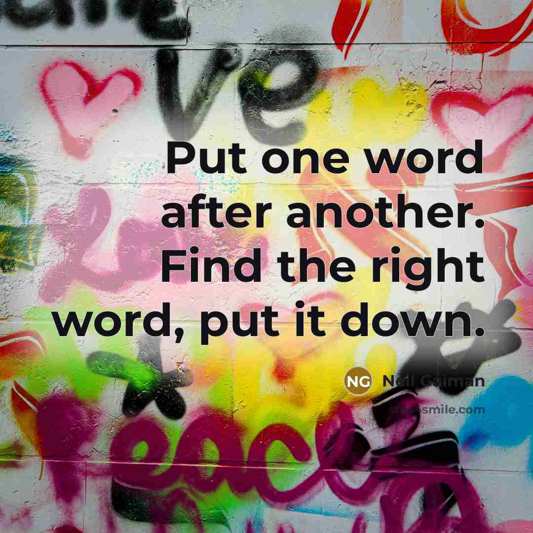 “Put one word after another. Find the right word, put it down.” quote by Neil Gaiman