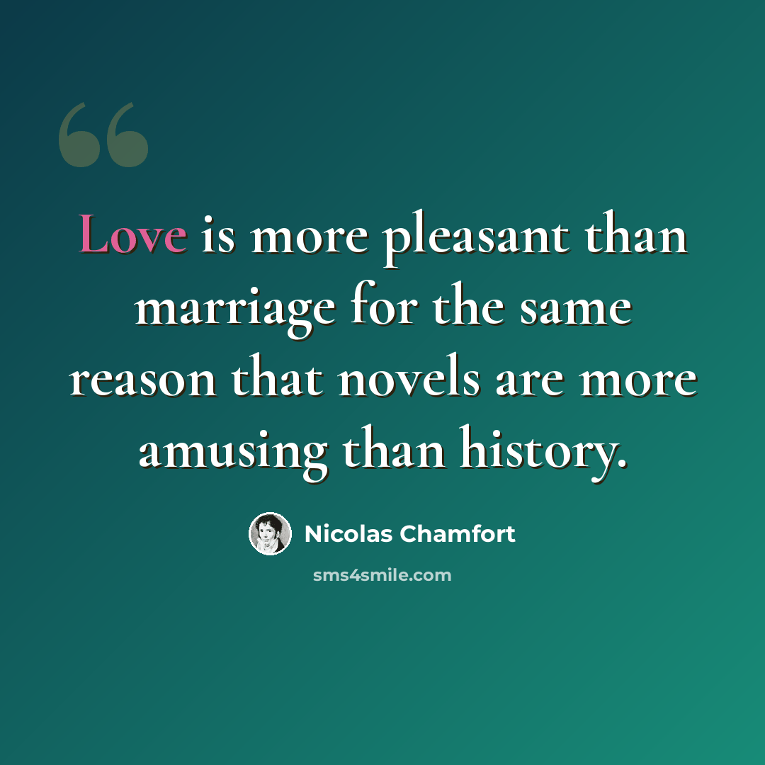 “Love is more pleasant than marriage for the same reason that novels are more amusing than history.” quote by Nicolas Chamfort