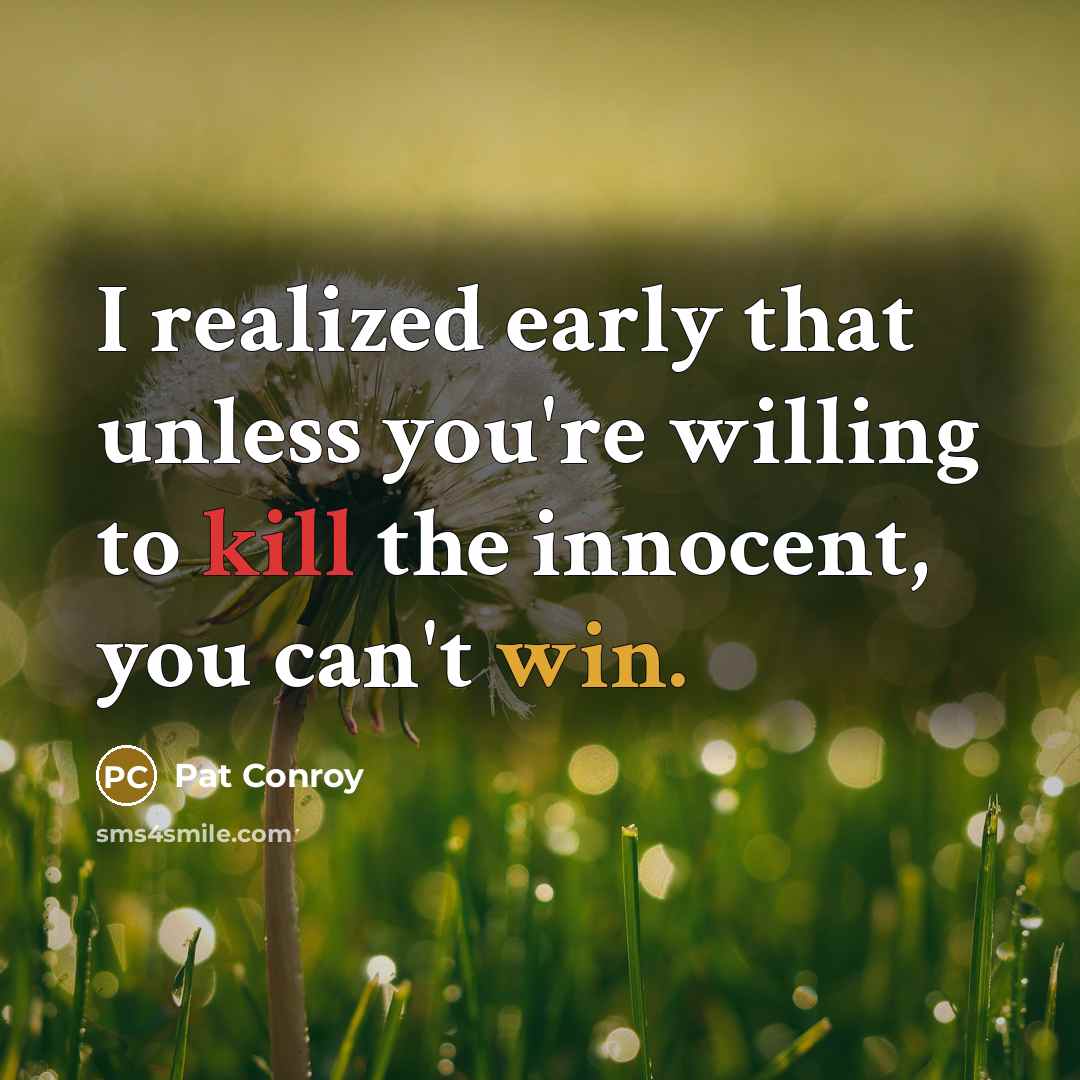 “I realized early that unless you're willing to kill the innocent, you can't win.” quote by Pat Conroy