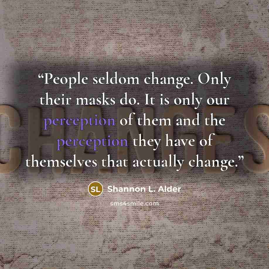 “People seldom change. Only their masks do. It is only our perception of them and the perception they have of themselves that actually change.” quote by Shannon L. Alder
