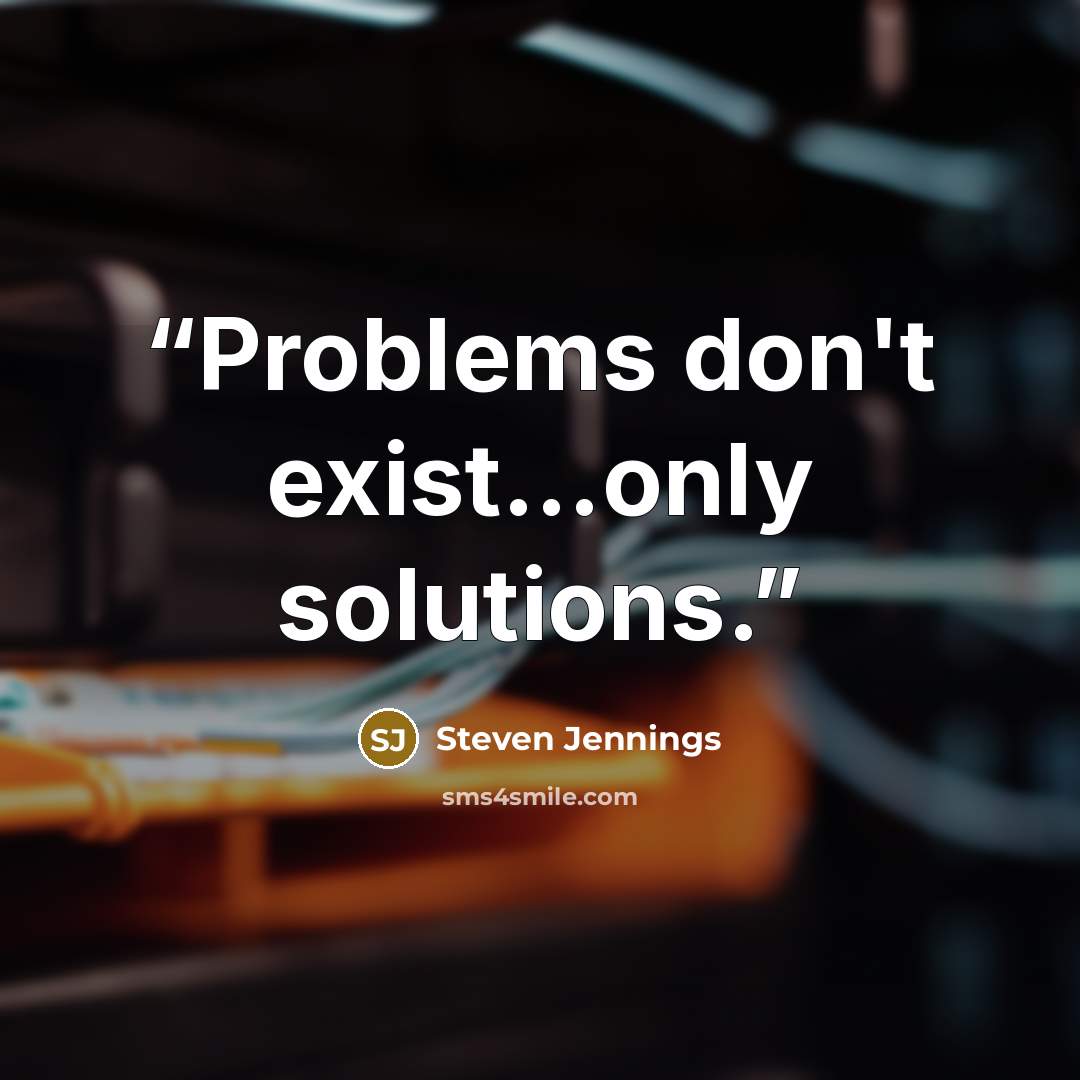 “Problems don't exist...only solutions.” quote by Steven Jennings
