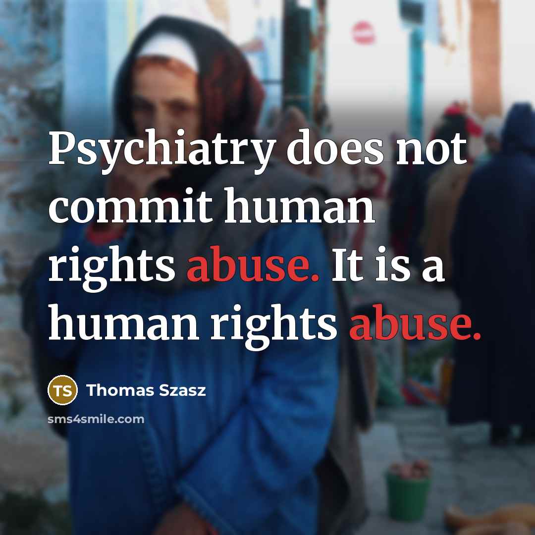 “Psychiatry does not commit human rights abuse. It is a human rights abuse.” quote by Thomas Szasz