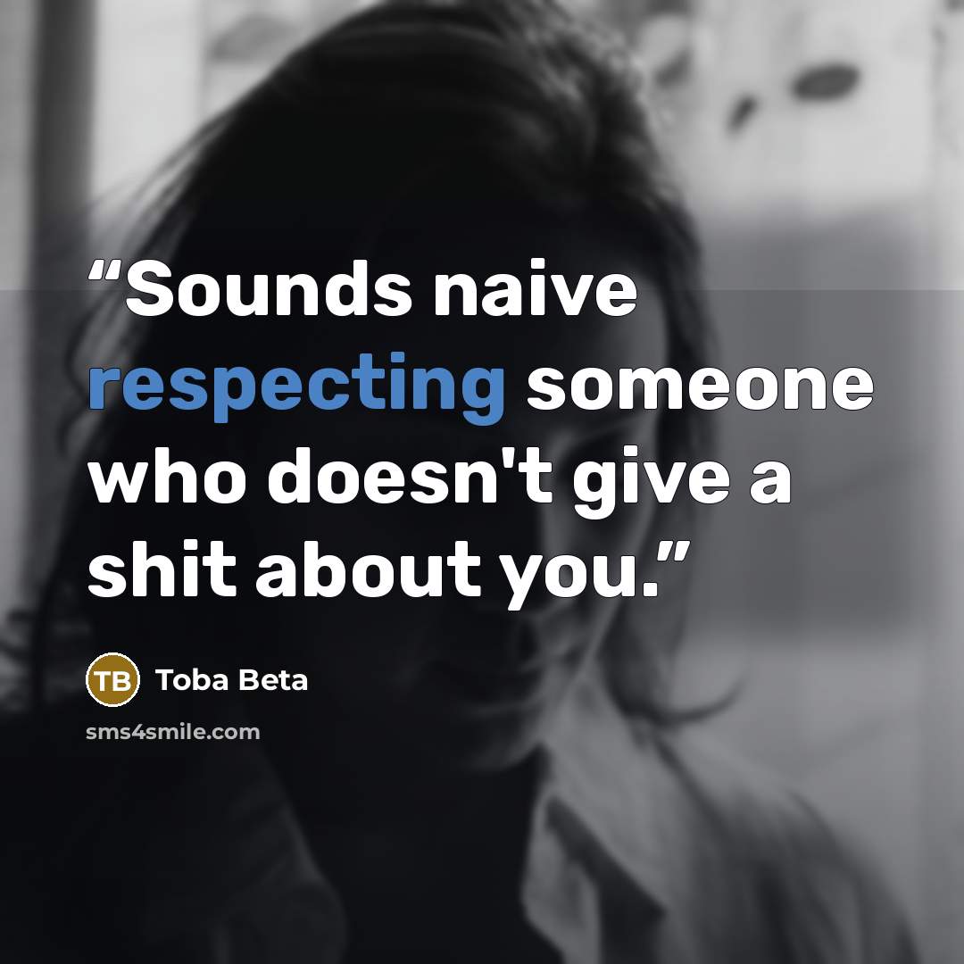 “Sounds naive respecting someone who doesn't give a shit about you.” quote by Toba Beta