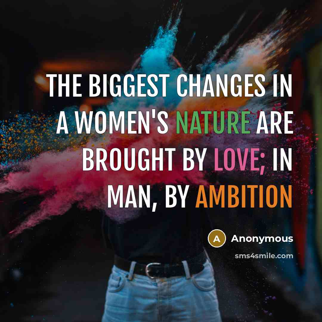 “The biggest changes in a women's nature are brought by love; in man, by ambition” quote by Anonymous