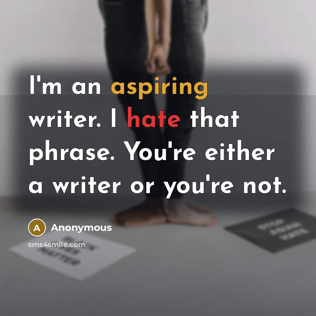 “I'm an aspiring writer. I hate that phrase. You're either a writer or you're not.” quote by Anonymous