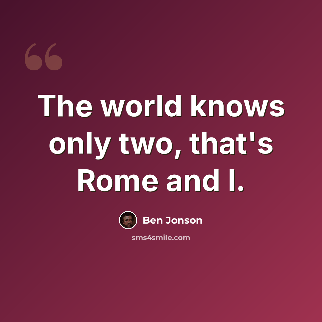 “The world knows only two, that's Rome and I.” quote by Ben Jonson