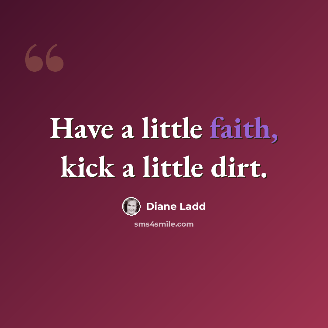 “Have a little faith, kick a little dirt.” quote by Diane Ladd