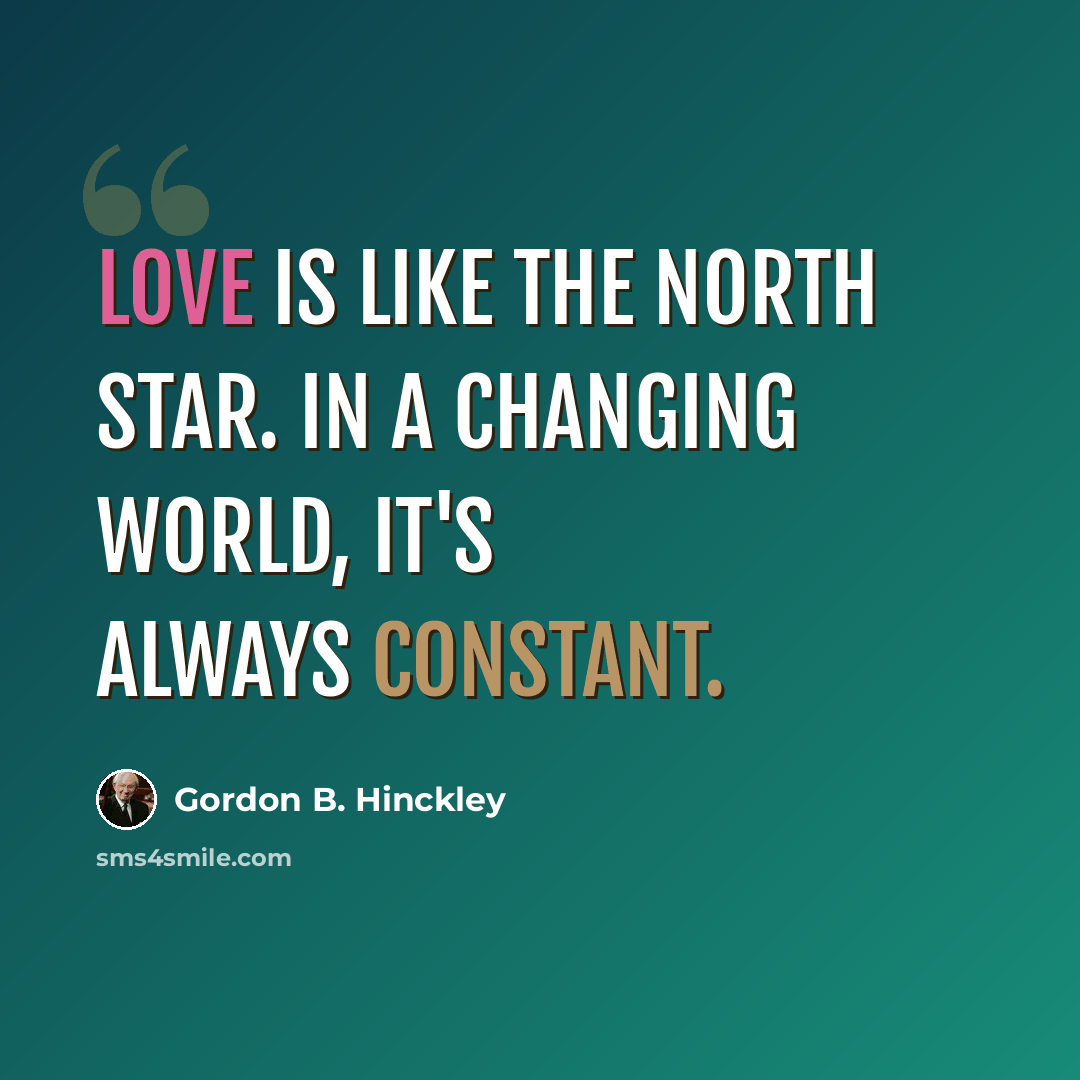 “Love is like the North Star. In a changing world, it's always constant.” quote by Gordon B. Hinckley