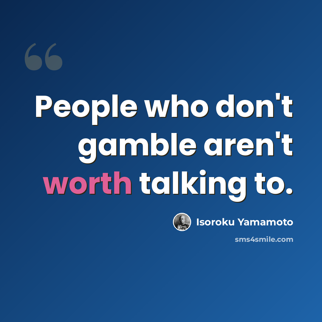 “People who don't gamble aren't worth talking to.” quote by Isoroku Yamamoto