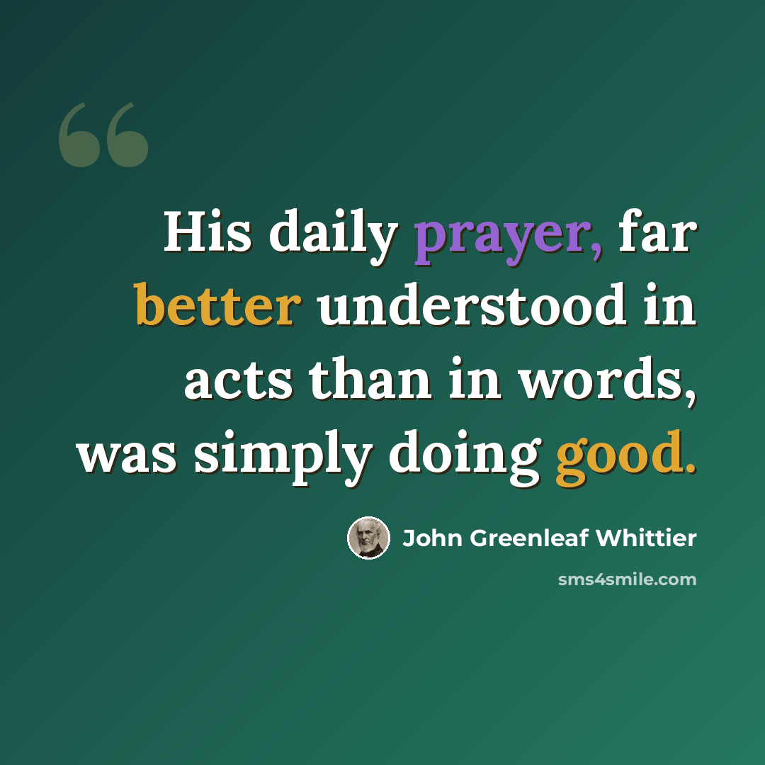 “His daily prayer, far better understood in acts than in words, was simply doing good.” quote by John Greenleaf Whittier