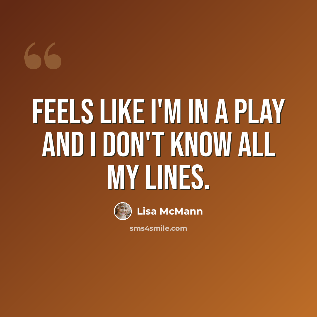 “Feels like I'm in a play and I don't know all my lines.” quote by Lisa McMann