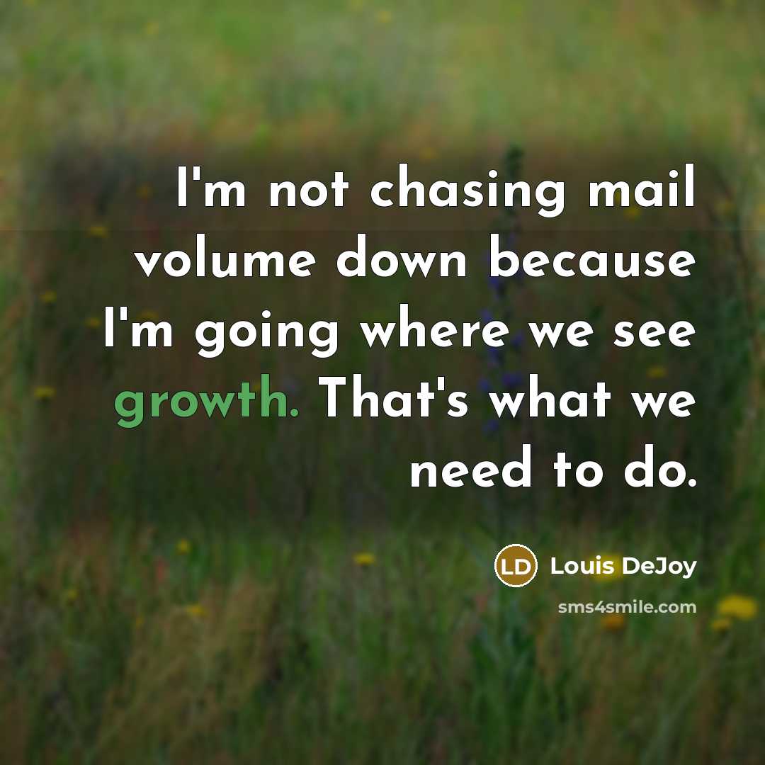 “I'm not chasing mail volume down because I'm going where we see growth. That's what we need to do.” quote by Louis DeJoy