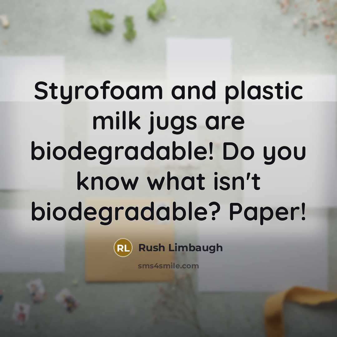 “Styrofoam and plastic milk jugs are biodegradable! Do you know what isn't biodegradable? Paper!” quote by Rush Limbaugh
