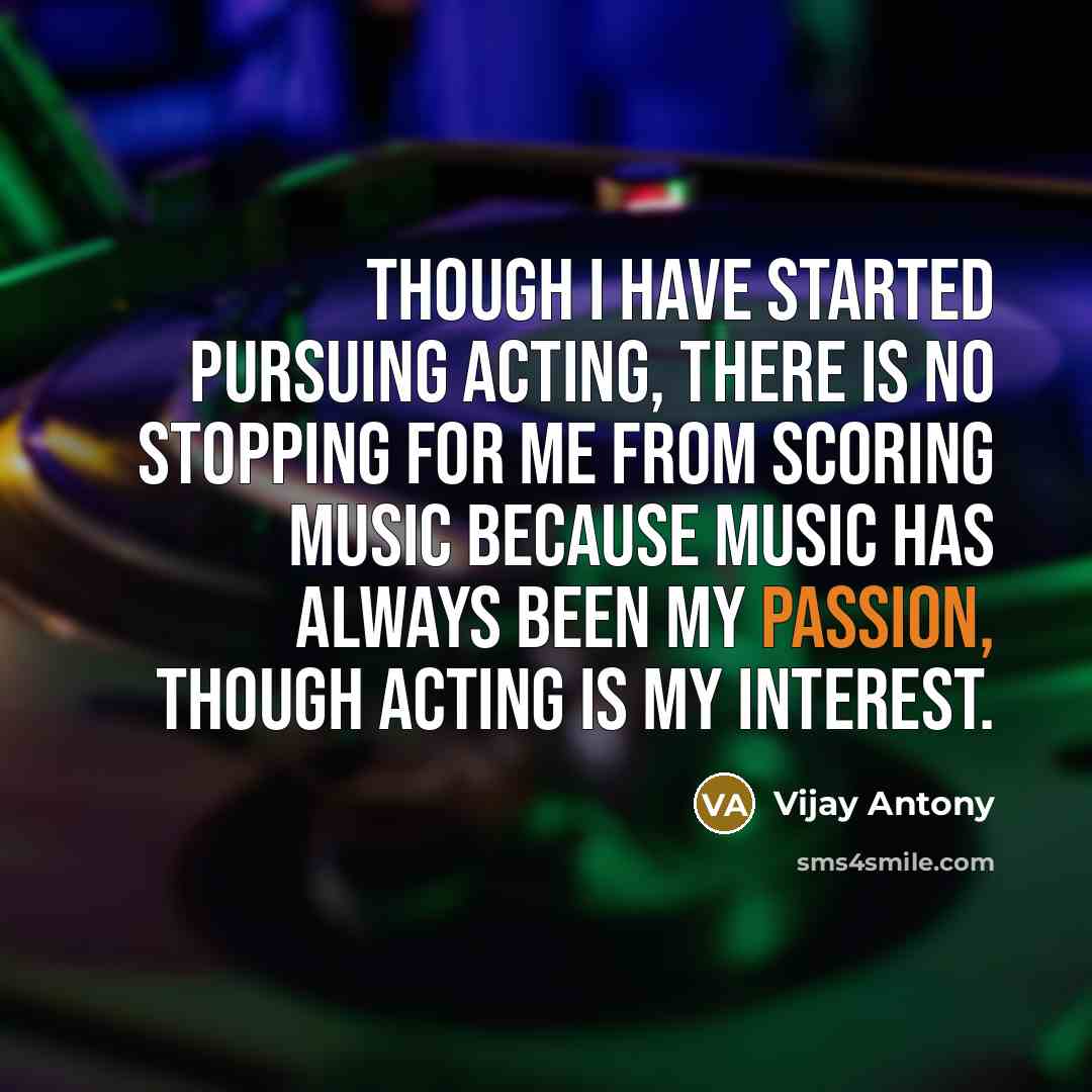 “Though I have started pursuing acting, there is no stopping for me from scoring music because music has always been my passion, though acting is my interest.” quote by Vijay Antony