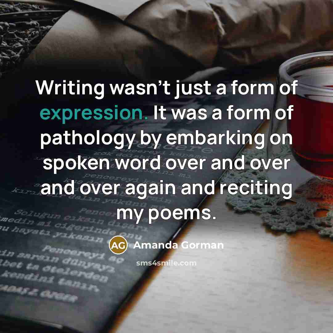 “Writing wasn't just a form of expression. It was a form of pathology by embarking on spoken word over and over and over again and reciting my poems.” quote by Amanda Gorman