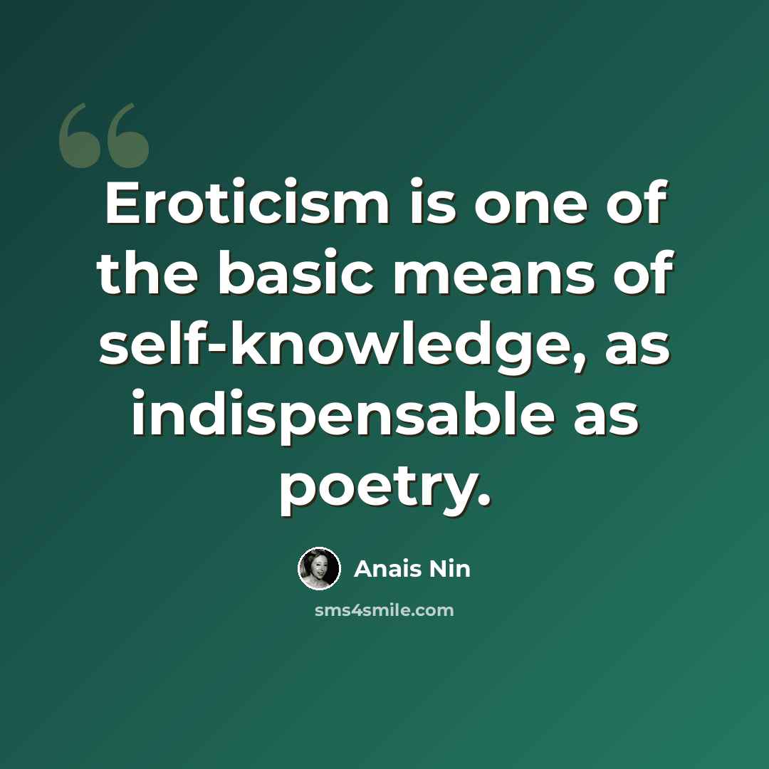 “Eroticism is one of the basic means of self-knowledge, as indispensable as poetry.” quote by Anais Nin