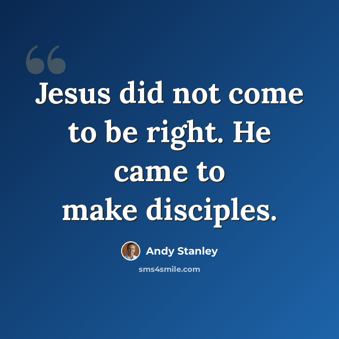 “Jesus did not come to be right. He came to make disciples.” quote by Andy Stanley
