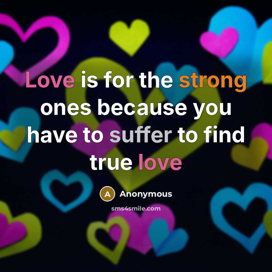 “Love is for the strong ones because you have to suffer to find true love” quote by Anonymous