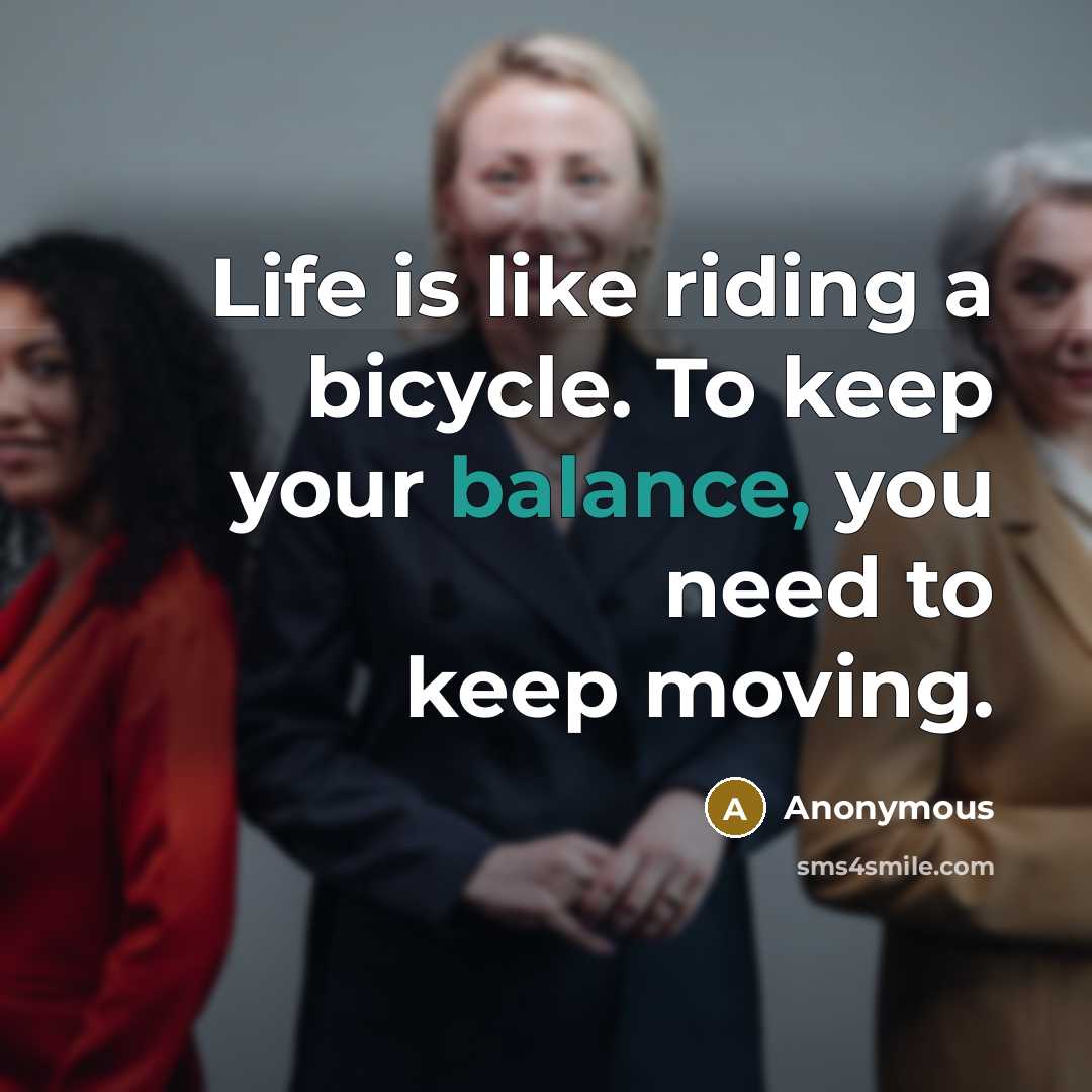 “Life is like riding a bicycle. To keep your balance, you need to keep moving.” quote by Anonymous