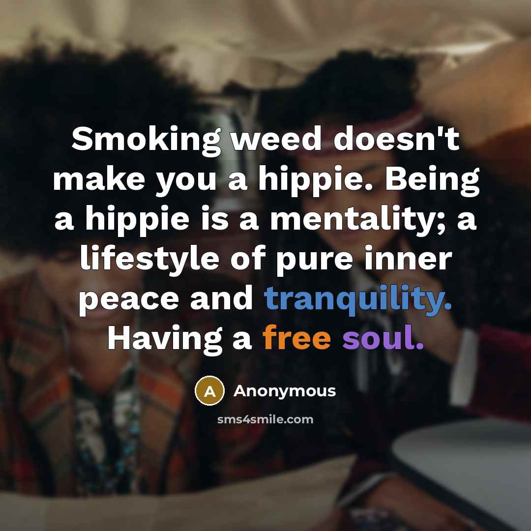 “Smoking weed doesn't make you a hippie. Being a hippie is a mentality; a lifestyle of pure inner peace and tranquility. Having a free soul.” quote by Anonymous