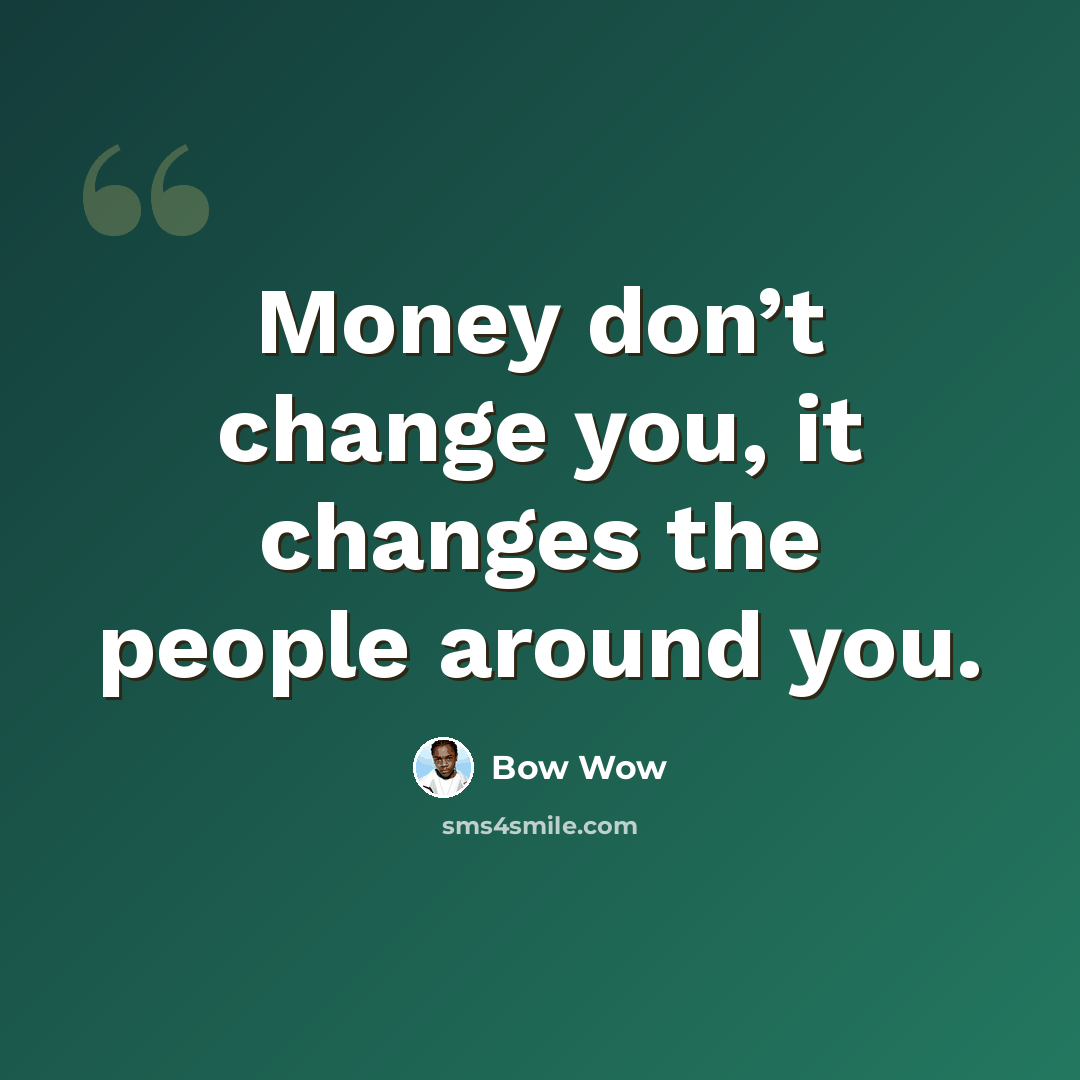 “Money don’t change you, it changes the people around you.” quote by Bow Wow