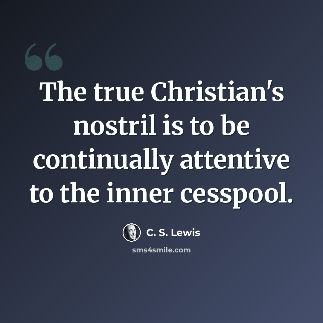 “The true Christian's nostril is to be continually attentive to the inner cesspool.” quote by C. S. Lewis