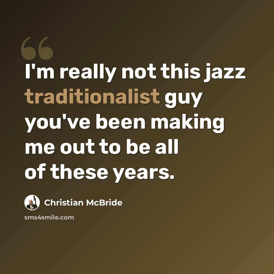 “I'm really not this jazz traditionalist guy you've been making me out to be all of these years.” quote by Christian McBride