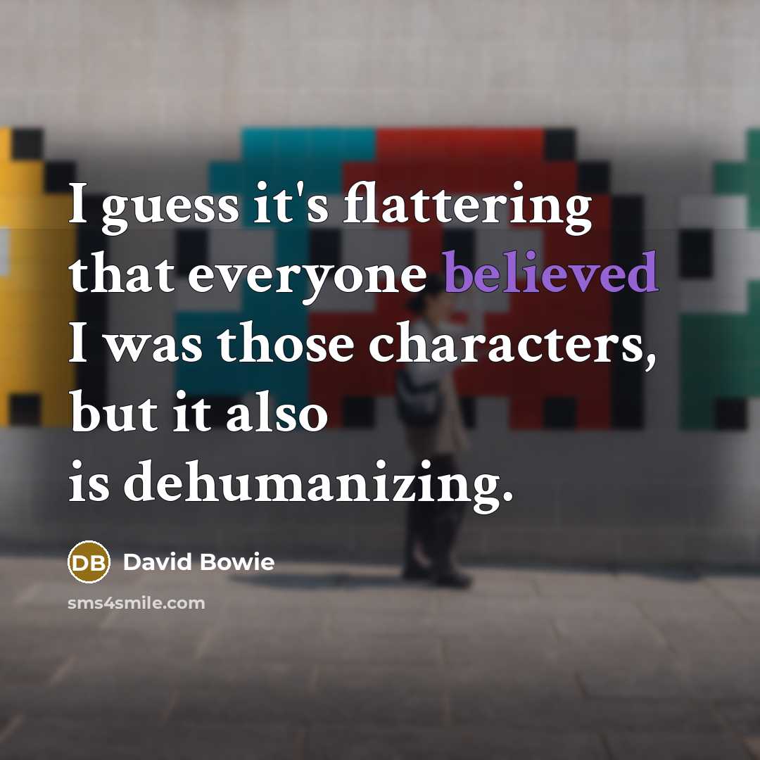 “I guess it's flattering that everyone believed I was those characters, but it also is dehumanizing.” quote by David Bowie