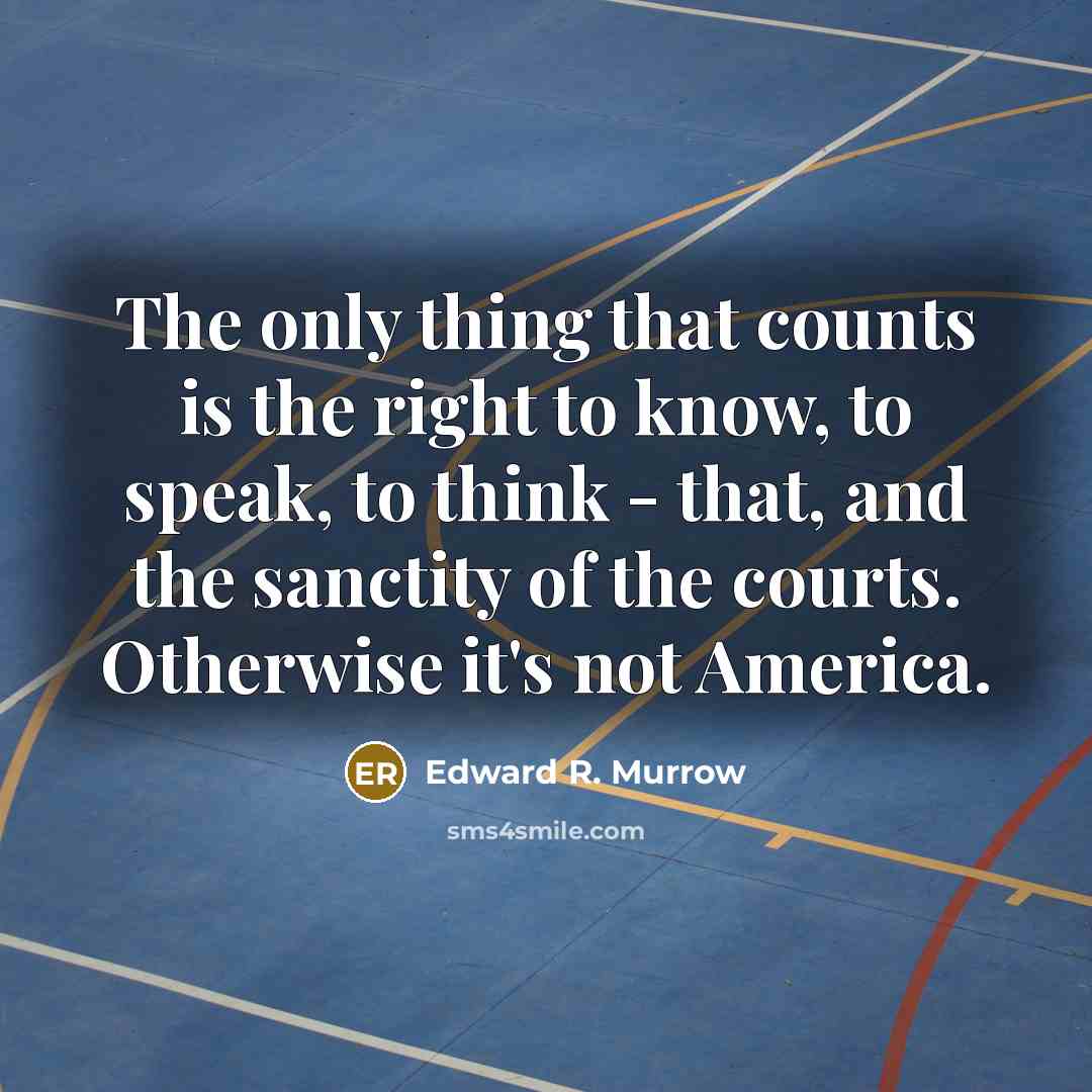 “The only thing that counts is the right to know, to speak, to think - that, and the sanctity of the courts. Otherwise it's not America.” quote by Edward R. Murrow