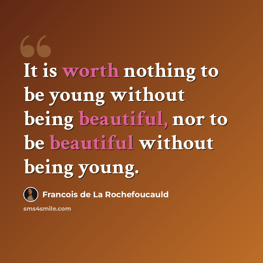 “It is worth nothing to be young without being beautiful, nor to be beautiful without being young.” quote by Francois de La Rochefoucauld