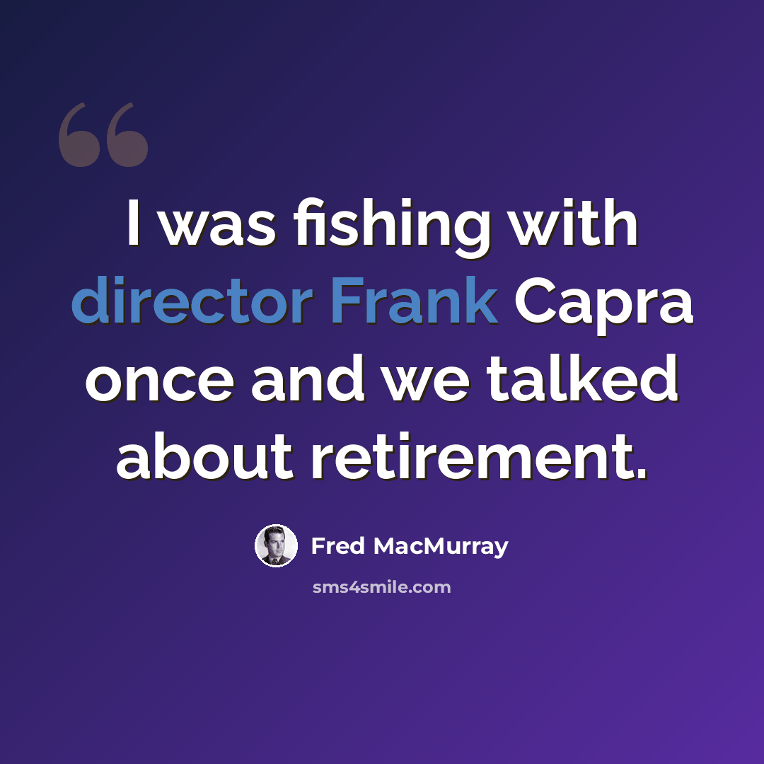 “I was fishing with director Frank Capra once and we talked about retirement.” quote by Fred MacMurray