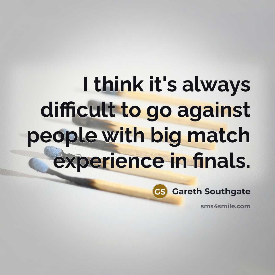 “I think it's always difficult to go against people with big match experience in finals.” quote by Gareth Southgate