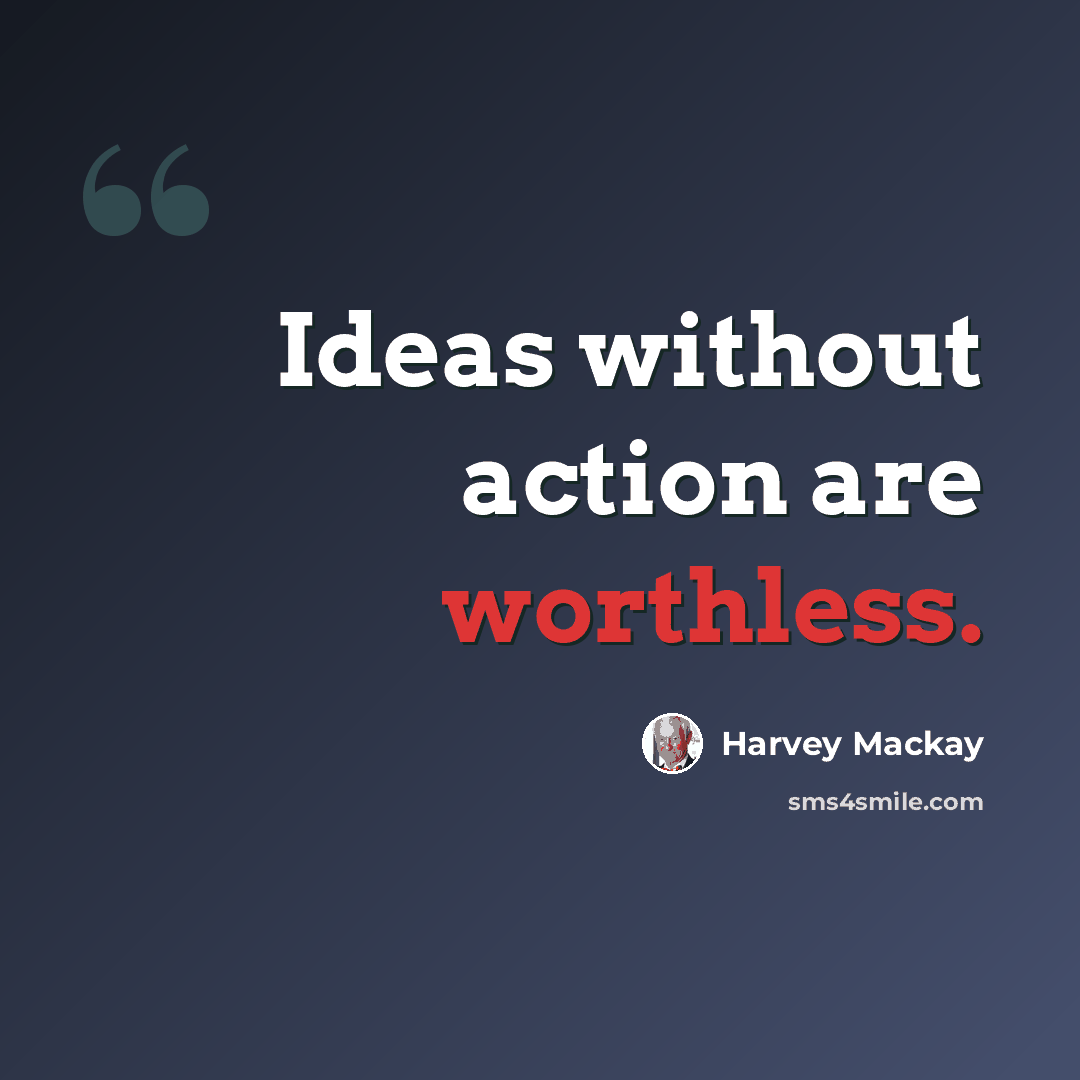 “Ideas without action are worthless.” quote by Harvey Mackay
