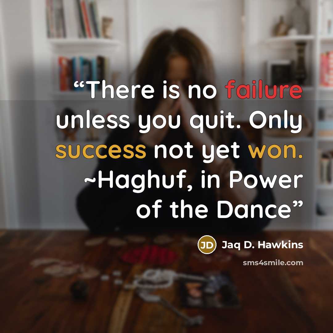 “There is no failure unless you quit. Only success not yet won. ~Haghuf, in Power of the Dance” quote by Jaq D. Hawkins