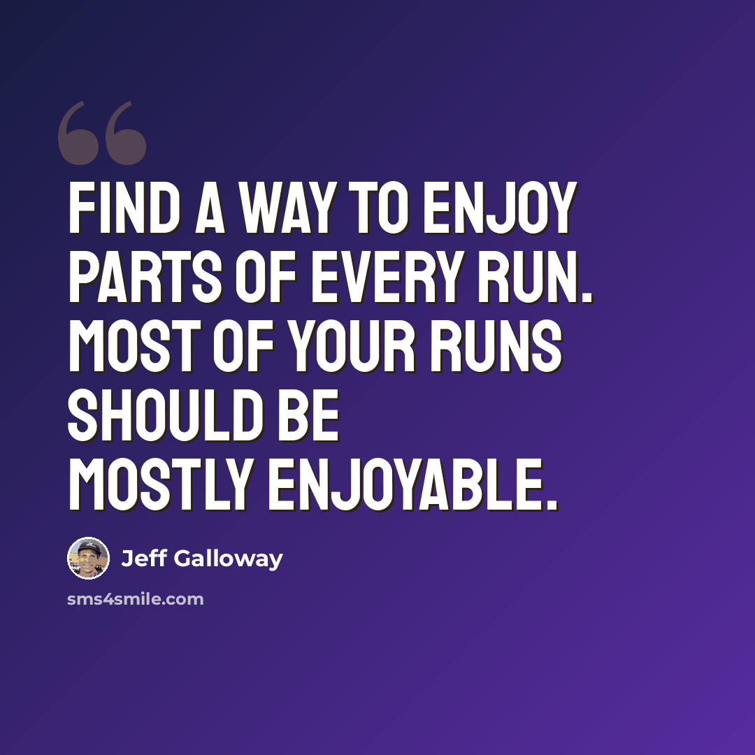 “Find a way to enjoy parts of every run. Most of your runs should be mostly enjoyable.” quote by Jeff Galloway