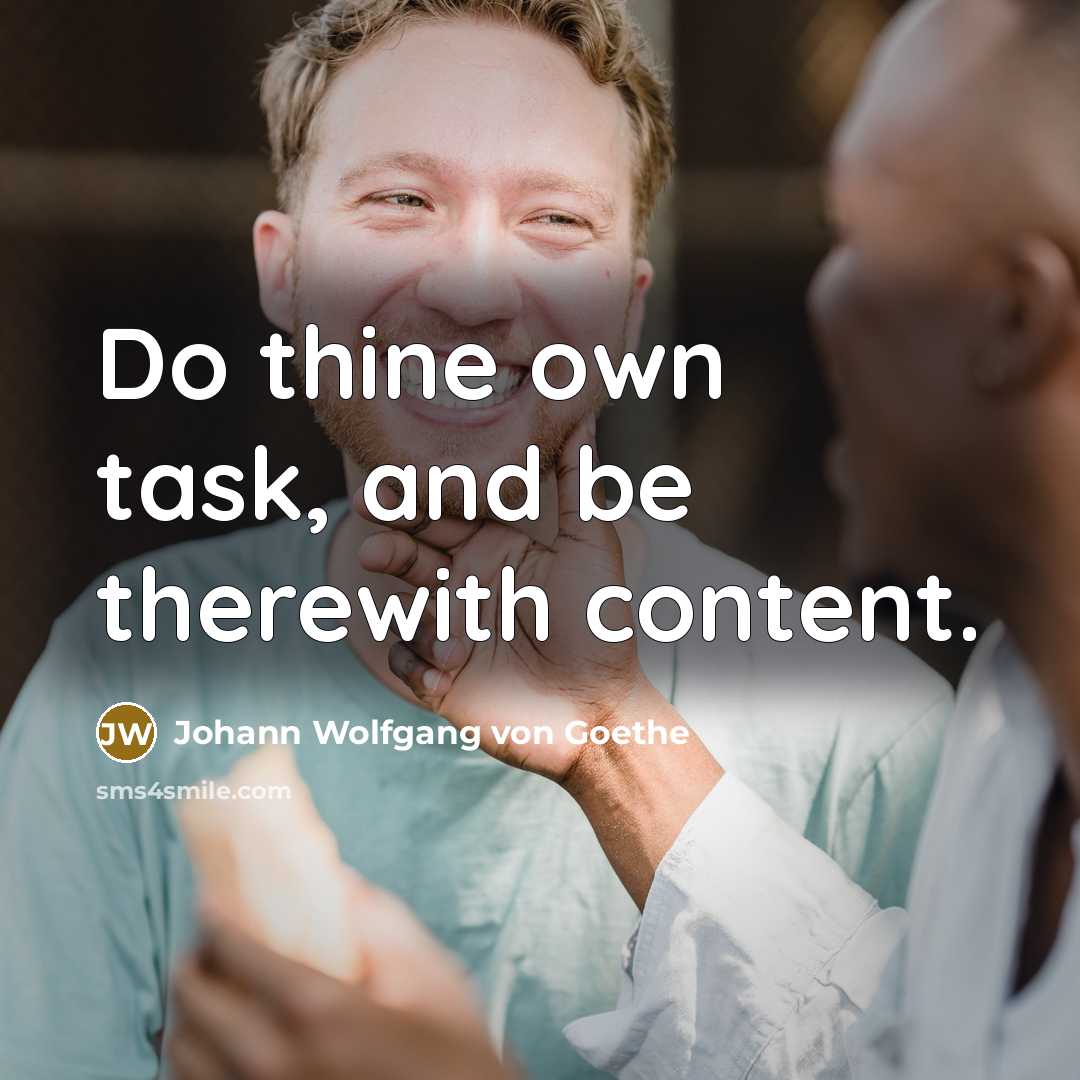“Do thine own task, and be therewith content.” quote by Johann Wolfgang von Goethe