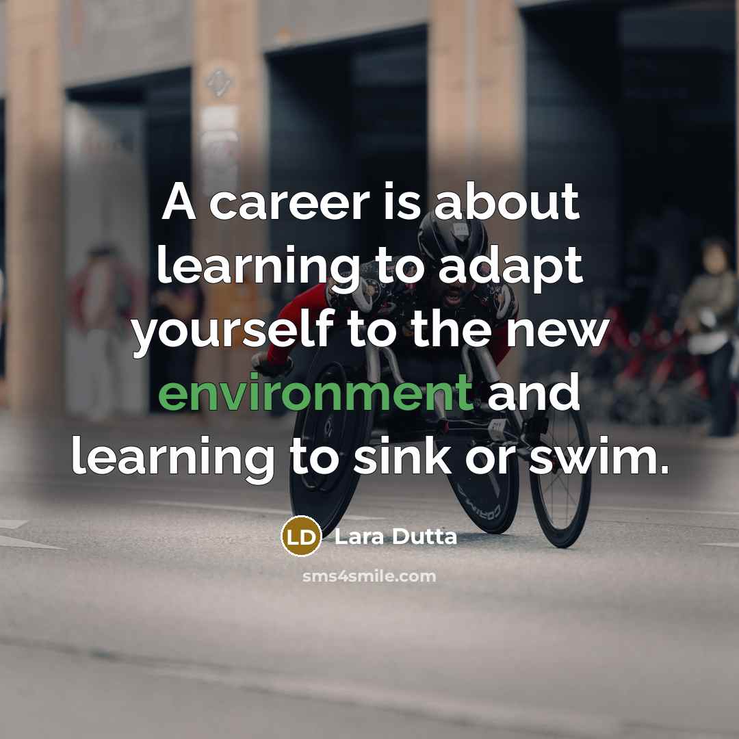 “A career is about learning to adapt yourself to the new environment and learning to sink or swim.” quote by Lara Dutta