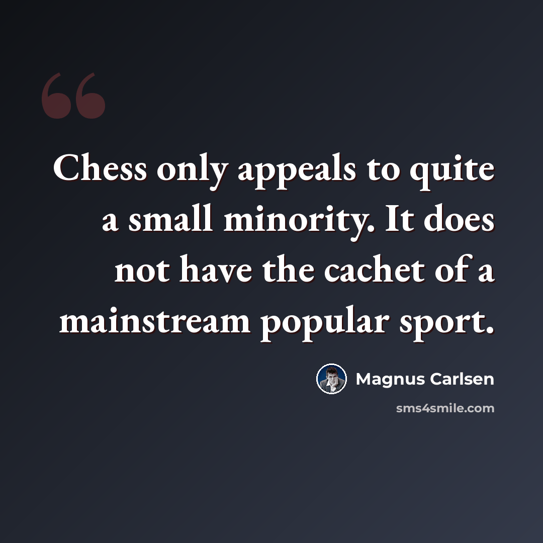 “Chess only appeals to quite a small minority. It does not have the cachet of a mainstream popular sport.” quote by Magnus Carlsen