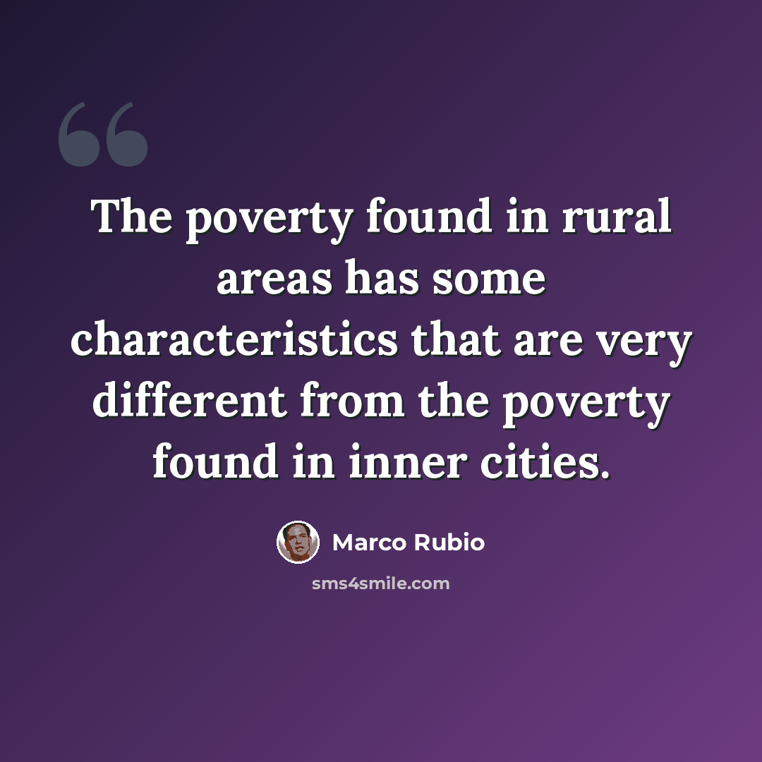 “The poverty found in rural areas has some characteristics that are very different from the poverty found in inner cities.” quote by Marco Rubio