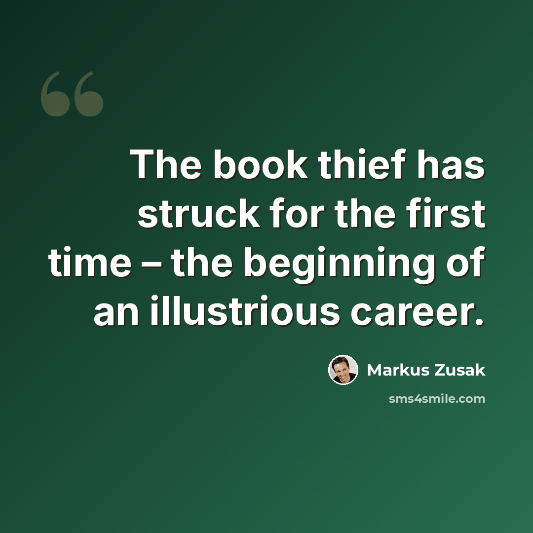 “The book thief has struck for the first time – the beginning of an illustrious career.” quote by Markus Zusak