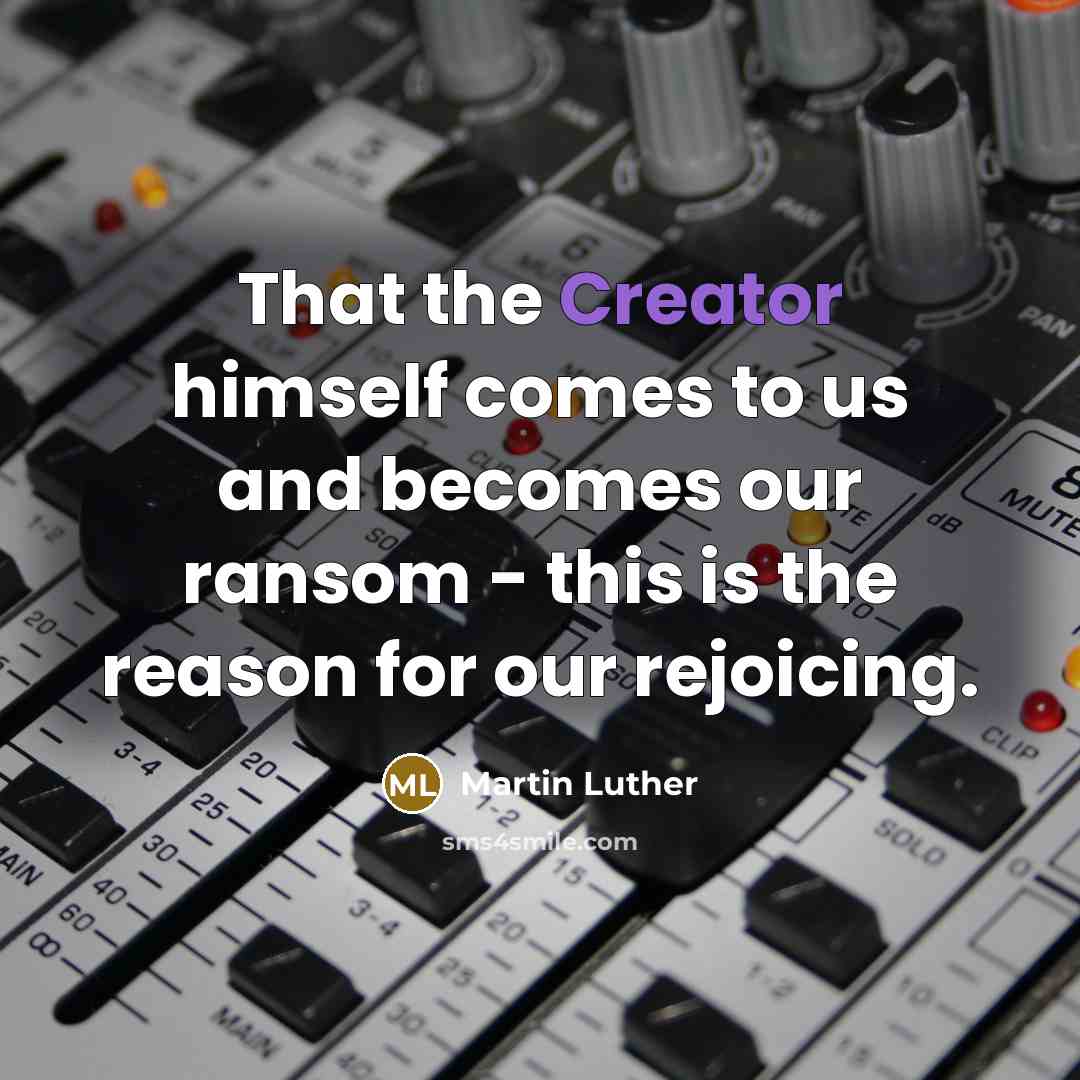 “That the Creator himself comes to us and becomes our ransom - this is the reason for our rejoicing.” quote by Martin Luther