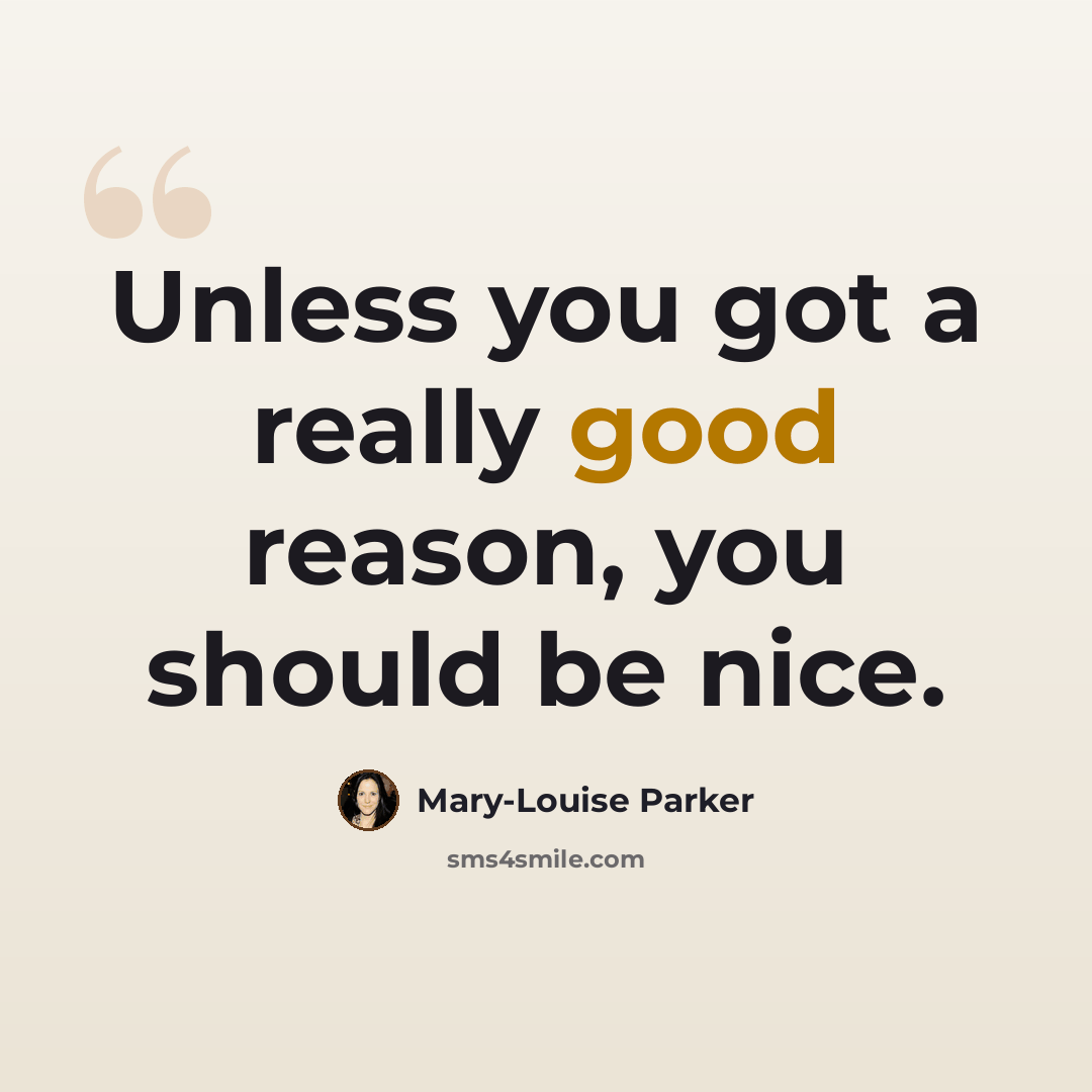 “Unless you got a really good reason, you should be nice.” quote by Mary-Louise Parker