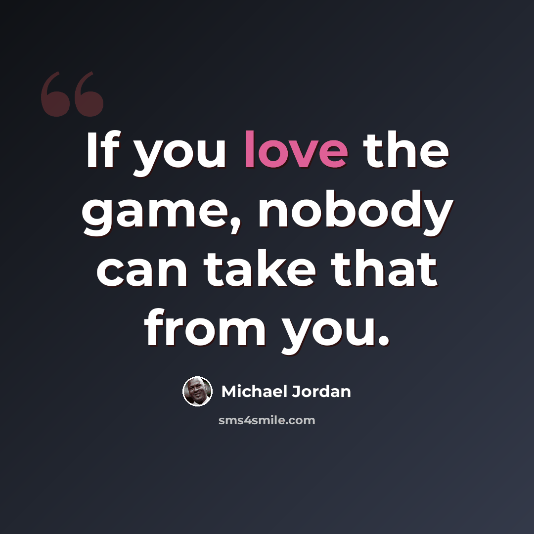 “If you love the game, nobody can take that from you.” quote by Michael Jordan