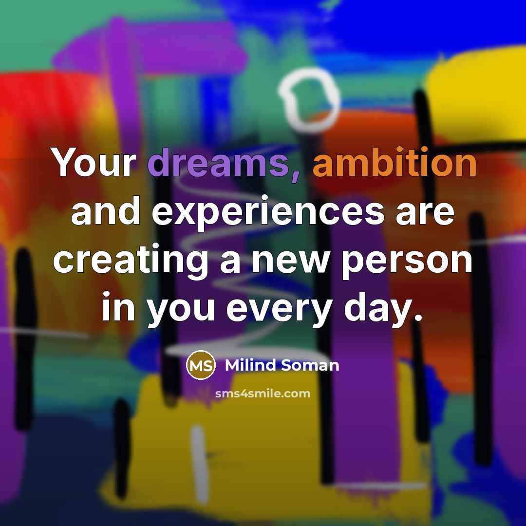 “Your dreams, ambition and experiences are creating a new person in you every day.” quote by Milind Soman
