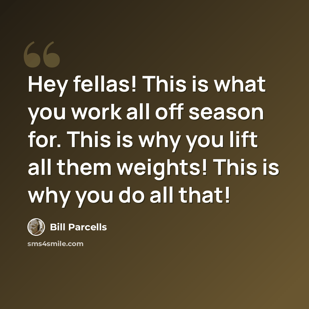 “Hey fellas! This is what you work all off season for. This is why you lift all them weights! This is why you do all that!” quote by Bill Parcells