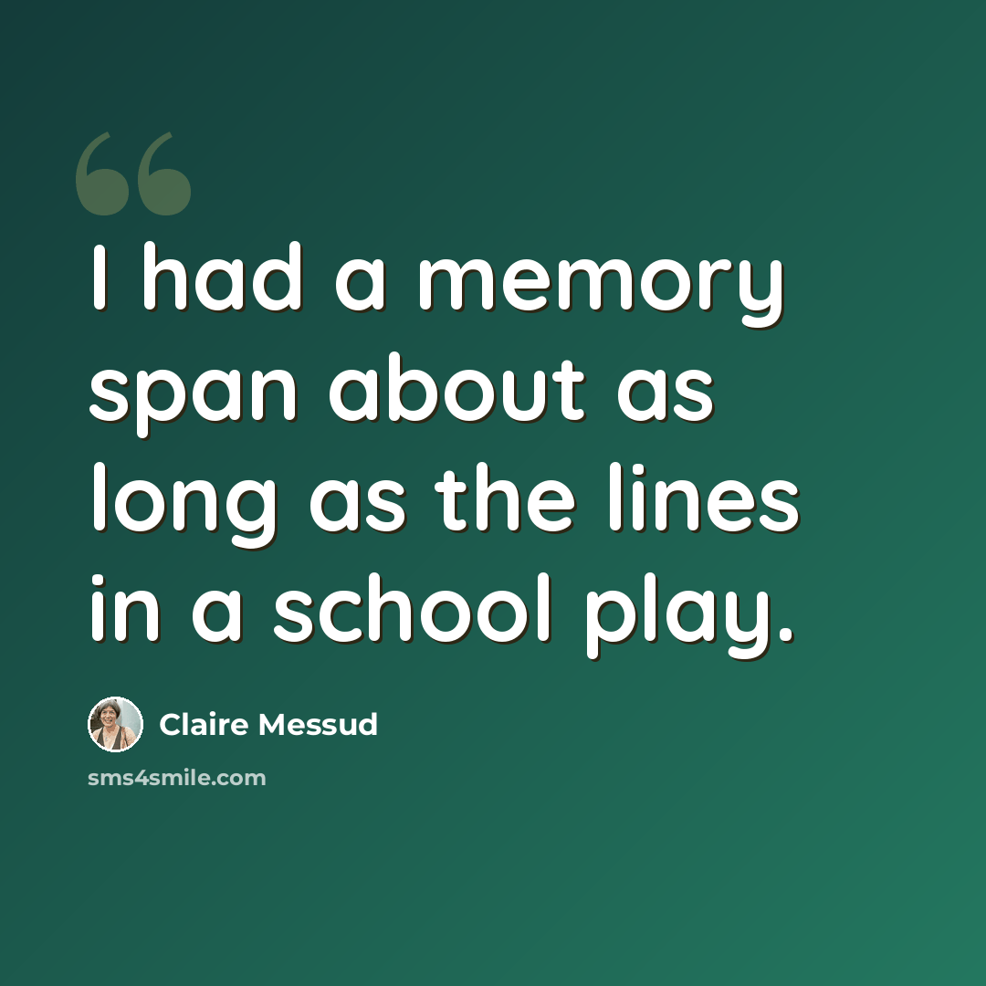 “I had a memory span about as long as the lines in a school play.” quote by Claire Messud