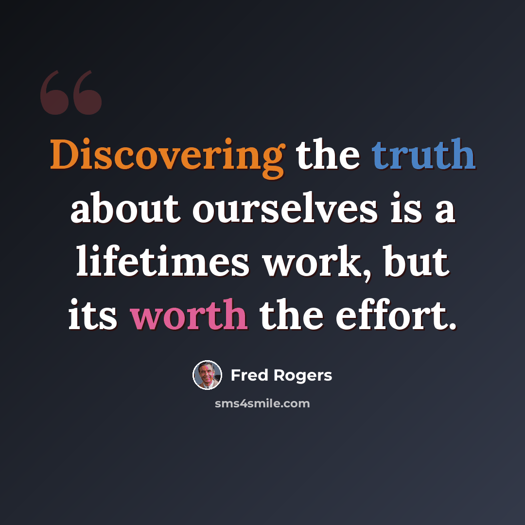 “Discovering the truth about ourselves is a lifetimes work, but its worth the effort.” quote by Fred Rogers