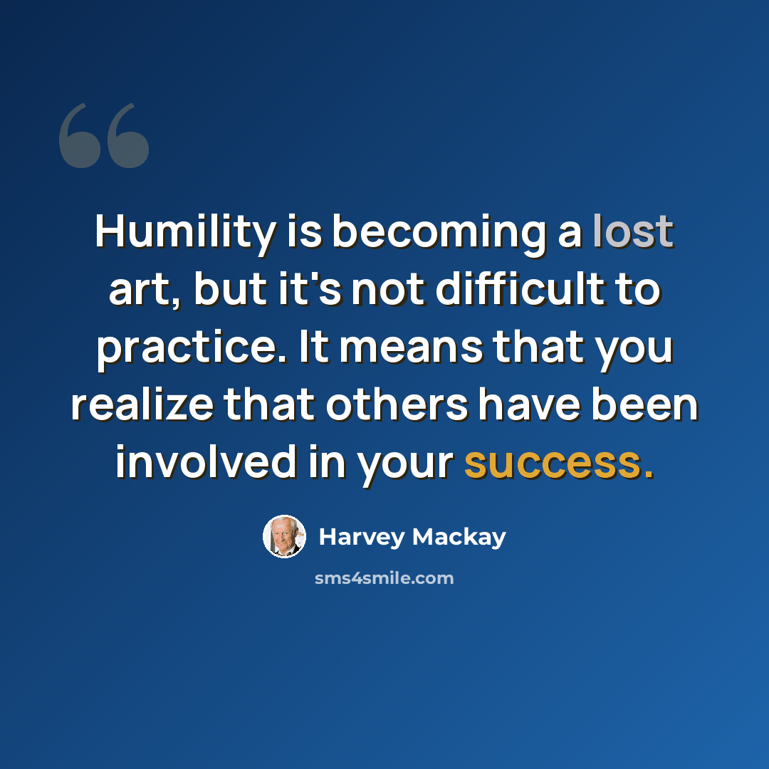 “Humility is becoming a lost art, but it's not difficult to practice. It means that you realize that others have been involved in your success.” quote by Harvey Mackay