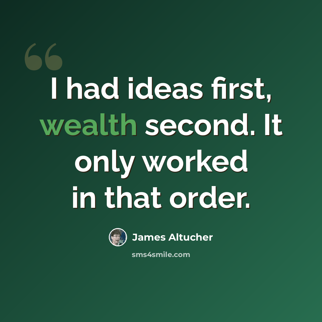 “I had ideas first, wealth second. It only worked in that order.” quote by James Altucher