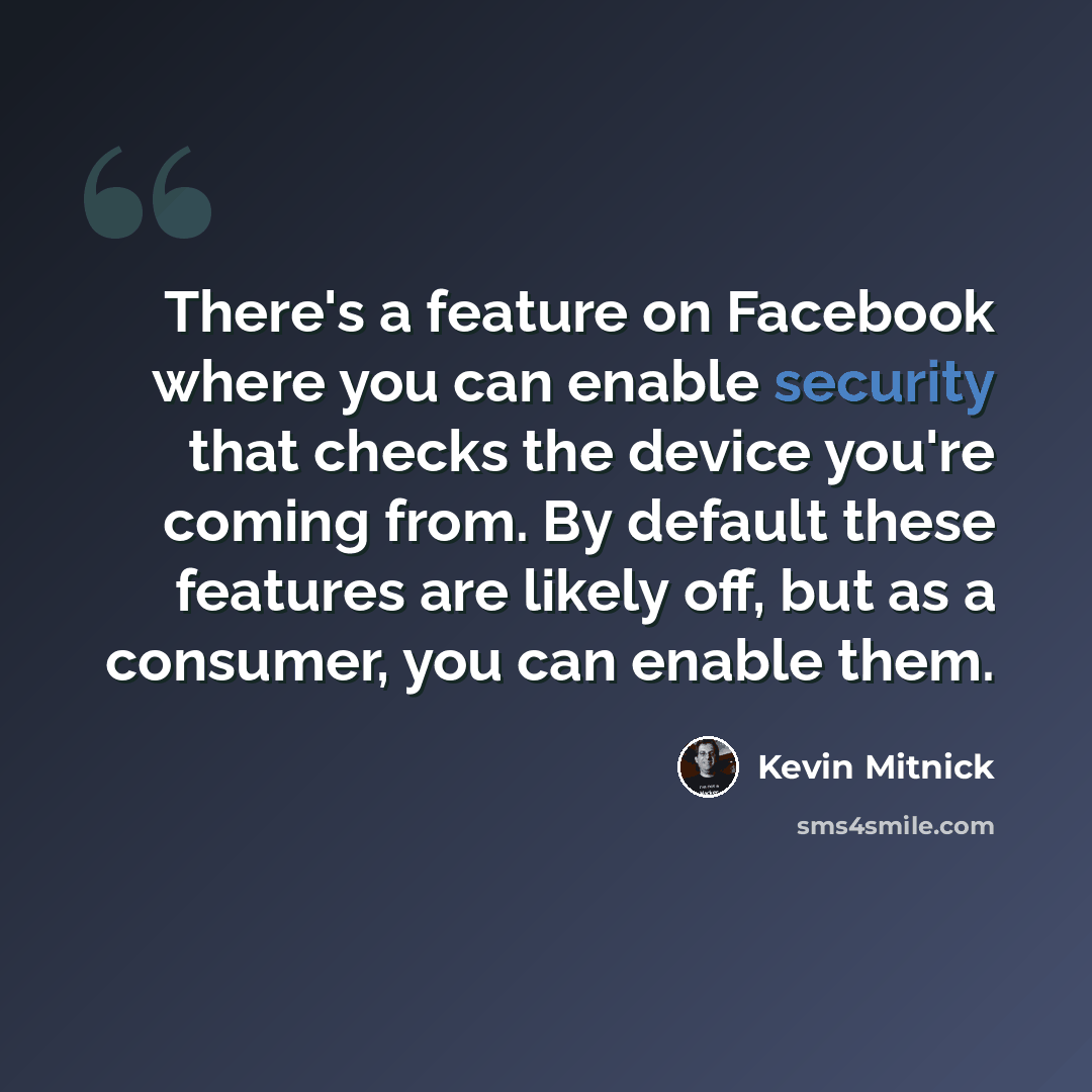 “There's a feature on Facebook where you can enable security that checks the device you're coming from. By default these features are likely off, but as a consumer, you can enable them.” quote by Kevin Mitnick